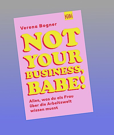 Not Your Business, Babe!: Alles, was du als Frau über die Arbeitswelt wissen musst