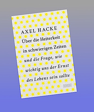 Über die Heiterkeit in schwierigen Zeiten und die Frage, wie wichtig uns der Ernst des Lebens sein sollte