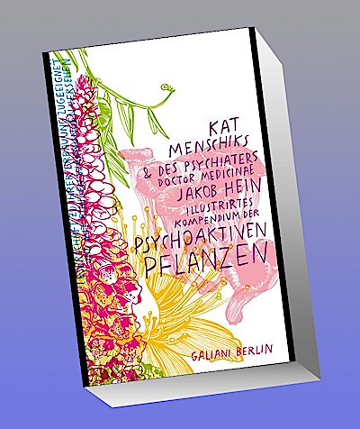 Kat Menschiks und des Psychiaters Doctor medicinae Jakob Hein Illustrirtes Kompendium der psychoaktiven Pflanzen