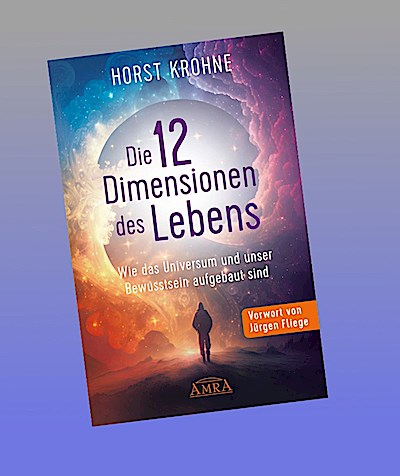 DIE 12 DIMENSIONEN DES LEBENS: Wie das Universum und unser Bewusstsein aufgebaut sind (Erstveröffentlichung)