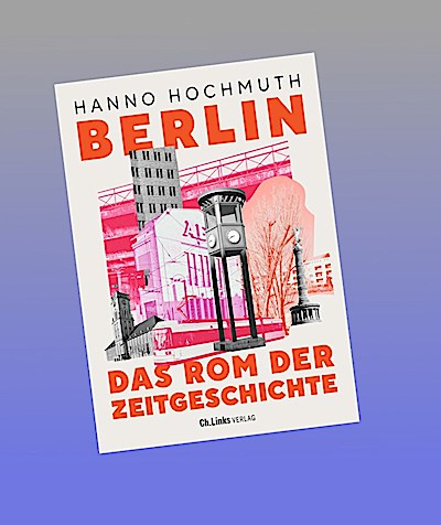 Berlin. Das Rom der Zeitgeschichte