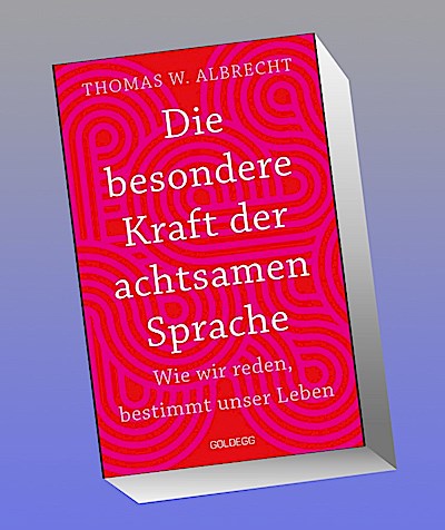 Die besondere Kraft der achtsamen Sprache - Wie wir reden, bestimmt unser Leben