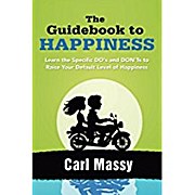 The Guidebook to Happiness: Learn the Specific DO’s and DON’Ts to Raise Your Default Level of Happiness