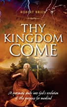 Thy Kingdom Come: A systematic study into God’s revelation of His purposes for mankind