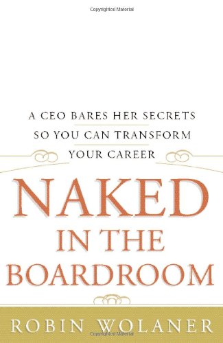 Naked in the Boardroom: A CEO Bares Her Secrets So You Can Transform Your Career