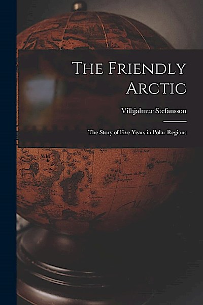 The Friendly Arctic: The Story of Five Years in Polar Regions